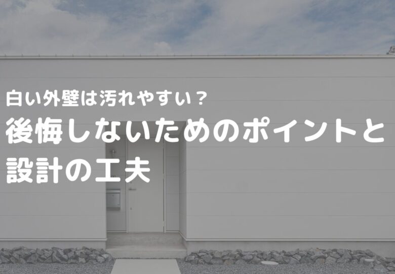 白い外壁は汚れやすい？後悔しないためのポイントと設計の工夫
